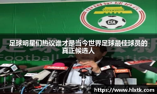 足球明星们热议谁才是当今世界足球最佳球员的真正候选人